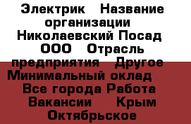 Электрик › Название организации ­ Николаевский Посад, ООО › Отрасль предприятия ­ Другое › Минимальный оклад ­ 1 - Все города Работа » Вакансии   . Крым,Октябрьское